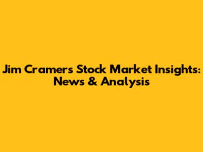 Jim Cramer's Stock Market Insights: News & Analysis