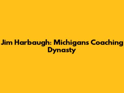 Jim Harbaugh: Michigan's Coaching Dynasty