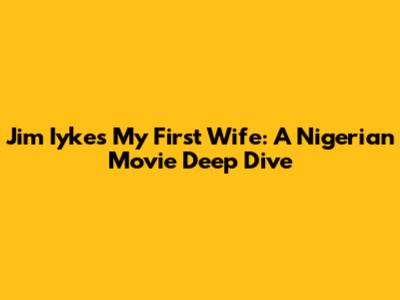 Jim Iyke's 'My First Wife': A Nigerian Movie Deep Dive