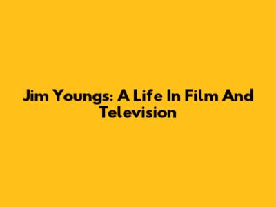 Jim Youngs: A Life In Film And Television
