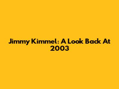 Jimmy Kimmel: A Look Back At 2003