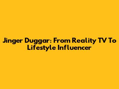 Jinger Duggar: From Reality TV To Lifestyle Influencer