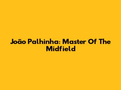 João Palhinha: Master Of The Midfield