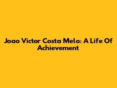 Joao Victor Costa Melo: A Life Of Achievement