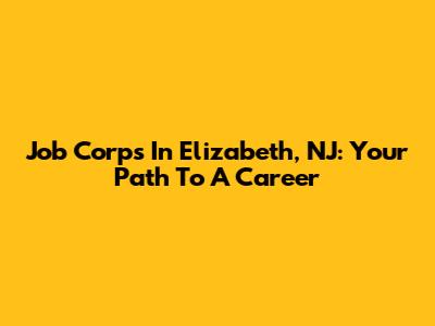 Job Corps In Elizabeth, NJ: Your Path To A Career