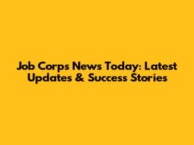 Job Corps News Today: Latest Updates & Success Stories