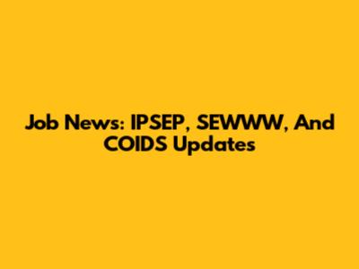 Job News: IPSEP, SEWWW, And COIDS Updates