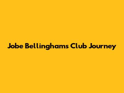 Jobe Bellingham's Club Journey