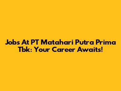 Jobs At PT Matahari Putra Prima Tbk: Your Career Awaits!