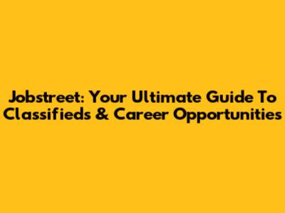 Jobstreet: Your Ultimate Guide To Classifieds & Career Opportunities