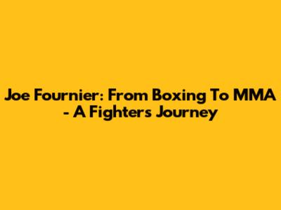 Joe Fournier: From Boxing To MMA - A Fighter's Journey