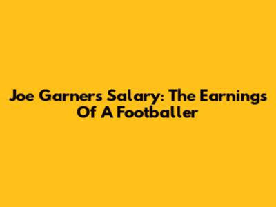 Joe Garner's Salary: The Earnings Of A Footballer