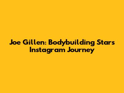 Joe Gillen: Bodybuilding Star's Instagram Journey