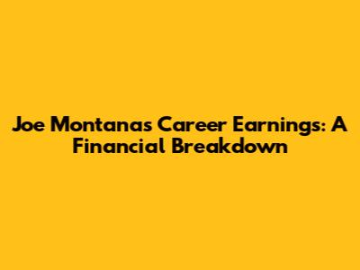 Joe Montana's Career Earnings: A Financial Breakdown