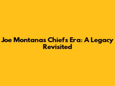 Joe Montana's Chiefs Era: A Legacy Revisited