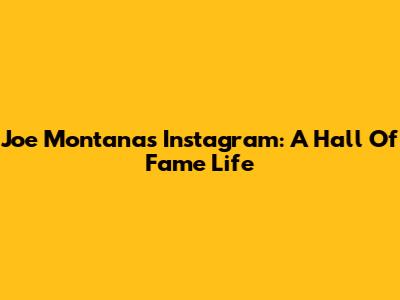 Joe Montana's Instagram: A Hall Of Fame Life
