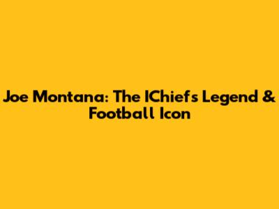 Joe Montana: The IChiefs Legend & Football Icon