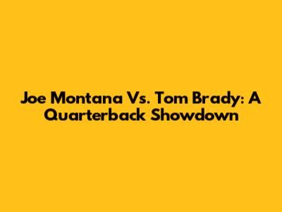 Joe Montana Vs. Tom Brady: A Quarterback Showdown