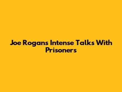 Joe Rogan's Intense Talks With Prisoners