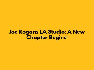 Joe Rogan's LA Studio: A New Chapter Begins!