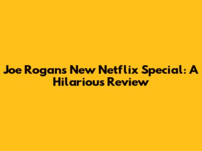Joe Rogan's New Netflix Special: A Hilarious Review
