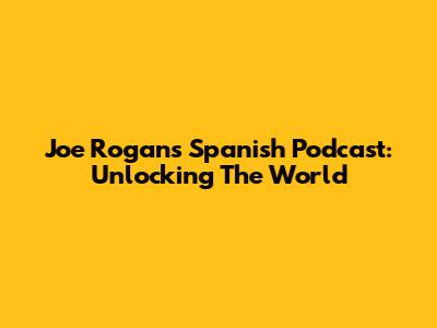 Joe Rogan's Spanish Podcast: Unlocking The World