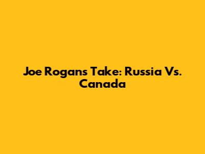 Joe Rogan's Take: Russia Vs. Canada