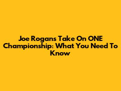 Joe Rogan's Take On ONE Championship: What You Need To Know