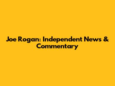Joe Rogan: Independent News & Commentary
