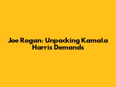 Joe Rogan: Unpacking Kamala Harris' Demands