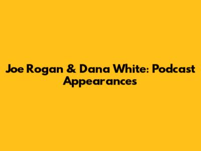 Joe Rogan & Dana White: Podcast Appearances