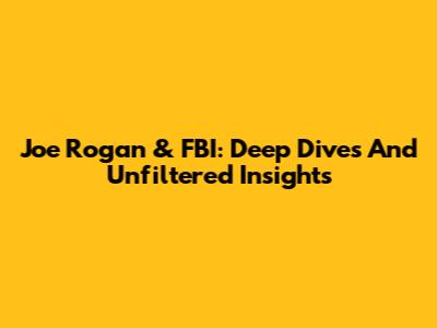 Joe Rogan & FBI: Deep Dives And Unfiltered Insights