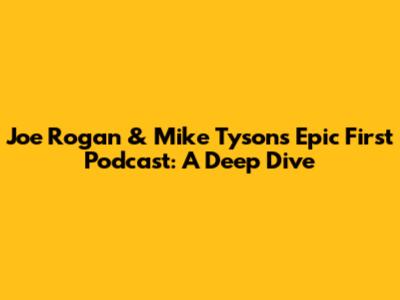 Joe Rogan & Mike Tyson's Epic First Podcast: A Deep Dive