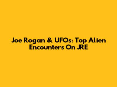 Joe Rogan & UFOs: Top Alien Encounters On JRE