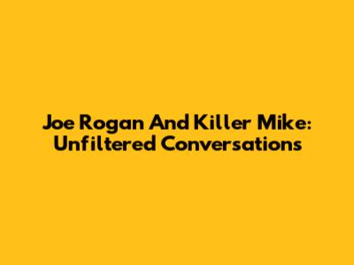 Joe Rogan And Killer Mike: Unfiltered Conversations