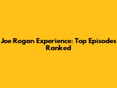 Joe Rogan Experience: Top Episodes Ranked