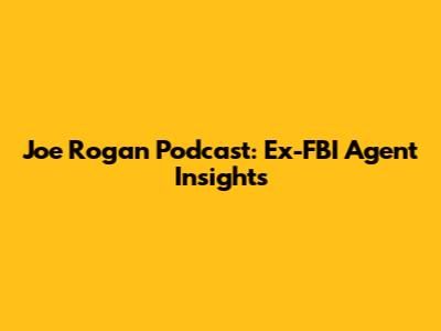 Joe Rogan Podcast: Ex-FBI Agent Insights