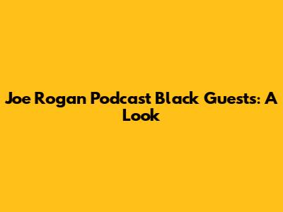 Joe Rogan Podcast Black Guests: A Look
