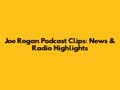 Joe Rogan Podcast Clips: News & Radio Highlights