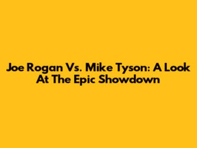 Joe Rogan Vs. Mike Tyson: A Look At The Epic Showdown
