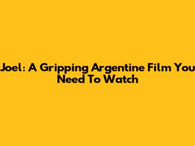Joel: A Gripping Argentine Film You Need To Watch