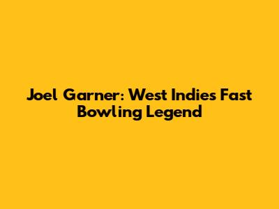 Joel Garner: West Indies' Fast Bowling Legend