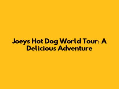 Joey's Hot Dog World Tour: A Delicious Adventure