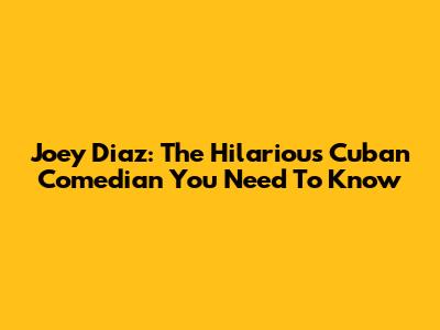 Joey Diaz: The Hilarious Cuban Comedian You Need To Know