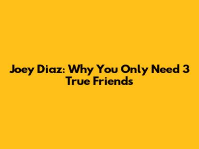Joey Diaz: Why You Only Need 3 True Friends