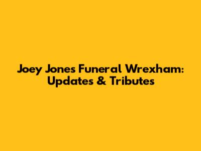 Joey Jones Funeral Wrexham: Updates & Tributes