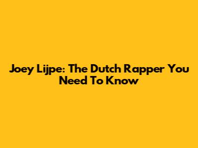 Joey Lijpe: The Dutch Rapper You Need To Know
