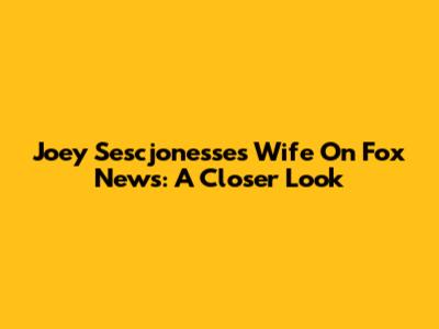Joey Sescjonesse's Wife On Fox News: A Closer Look