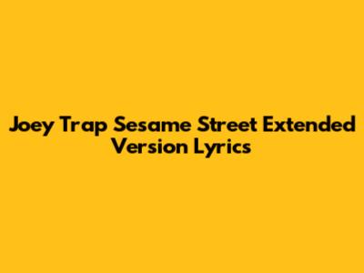 Joey Trap Sesame Street Extended Version Lyrics