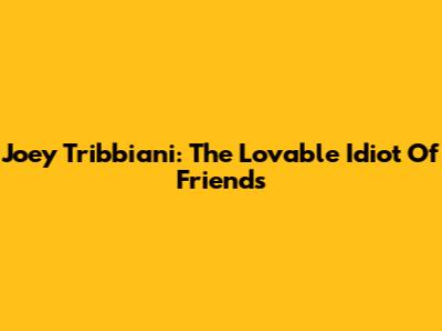 Joey Tribbiani: The Lovable Idiot Of Friends